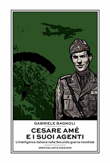 Cesare Amé e i suoi agenti: L'intelligence italiana nella Seconda guerra mondiale